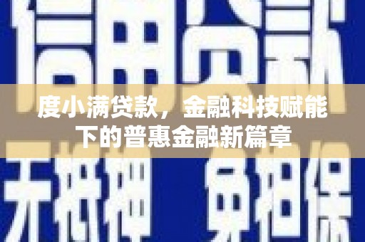 界首度小满贷款，金融科技赋能下的普惠金融新篇章