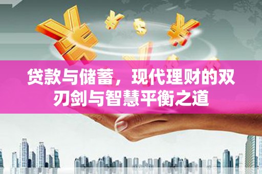 界首贷款与储蓄，现代理财的双刃剑与智慧平衡之道