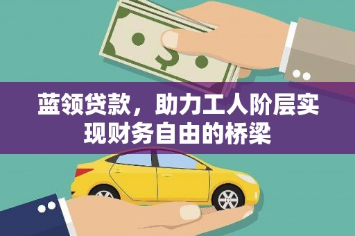 界首蓝领贷款，助力工人阶层实现财务自由的桥梁