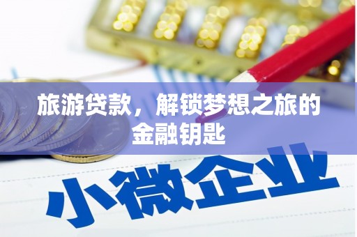界首旅游贷款，解锁梦想之旅的金融钥匙