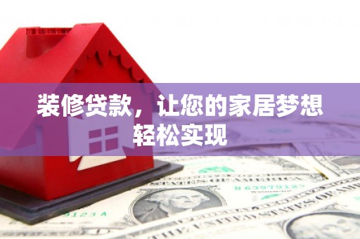 界首装修贷款，让您的家居梦想轻松实现