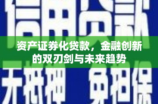 界首资产证券化贷款，金融创新的双刃剑与未来趋势