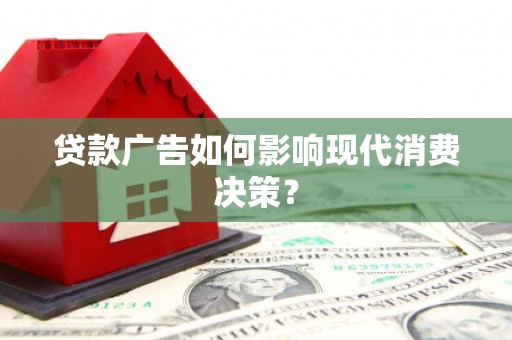 界首贷款广告如何影响现代消费决策？