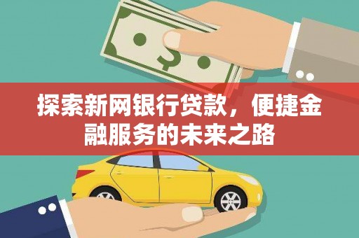 界首探索新网银行贷款，便捷金融服务的未来之路