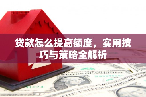 界首贷款怎么提高额度，实用技巧与策略全解析