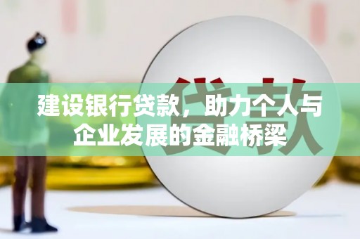 界首建设银行贷款，助力个人与企业发展的金融桥梁