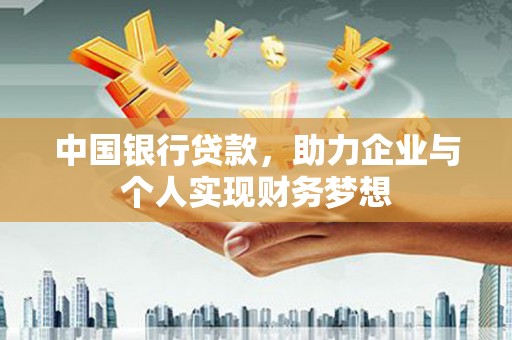 界首中国银行贷款，助力企业与个人实现财务梦想