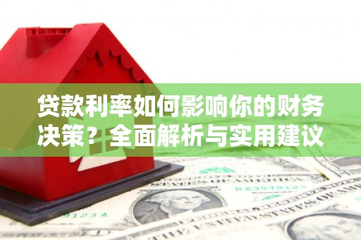 界首贷款利率如何影响你的财务决策？全面解析与实用建议