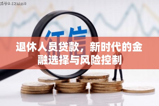 界首退休人员贷款，新时代的金融选择与风险控制
