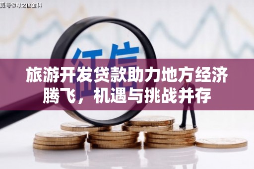 界首旅游开发贷款助力地方经济腾飞，机遇与挑战并存