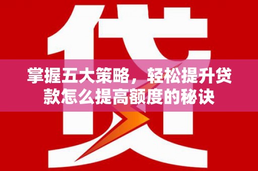 界首掌握五大策略，轻松提升贷款怎么提高额度的秘诀
