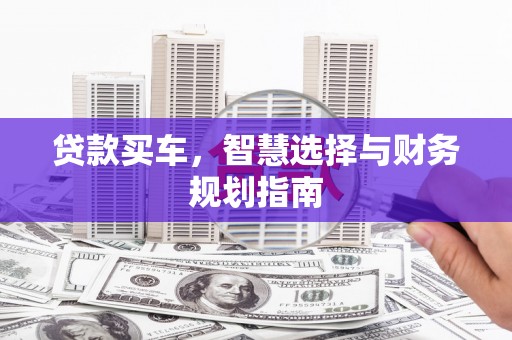界首贷款买车，智慧选择与财务规划指南
