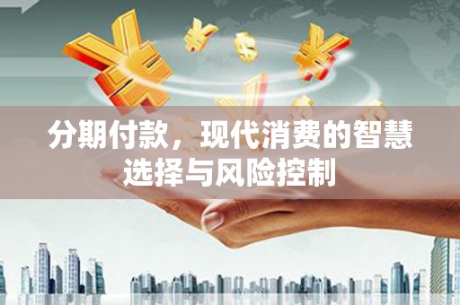 界首分期付款，现代消费的智慧选择与风险控制