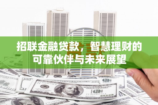 界首招联金融贷款，智慧理财的可靠伙伴与未来展望