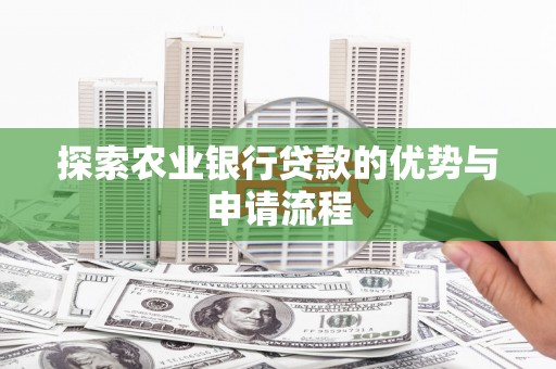 界首探索农业银行贷款的优势与申请流程