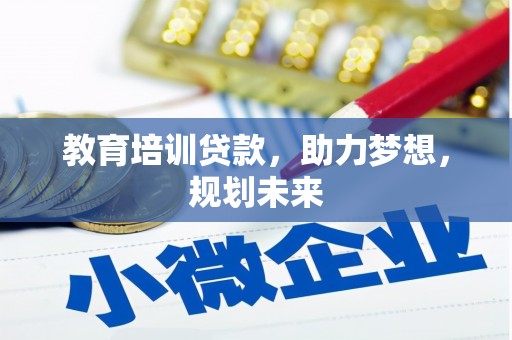 界首教育培训贷款，助力梦想，规划未来