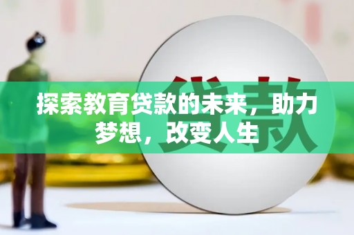 界首探索教育贷款的未来，助力梦想，改变人生