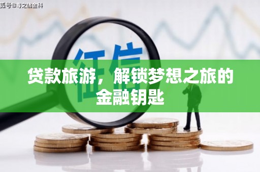 界首贷款旅游，解锁梦想之旅的金融钥匙