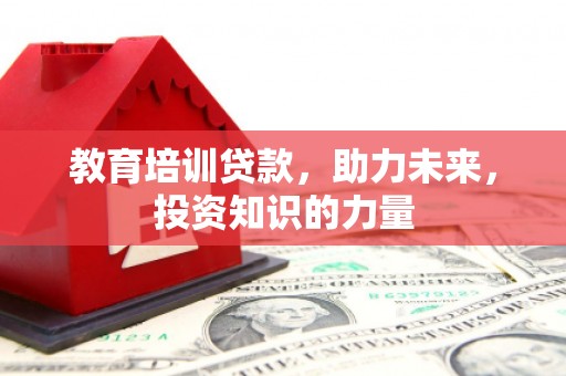 界首教育培训贷款，助力未来，投资知识的力量