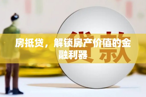 界首房抵贷，解锁房产价值的金融利器