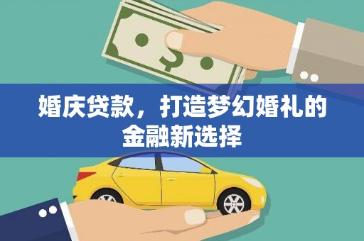界首婚庆贷款，打造梦幻婚礼的金融新选择