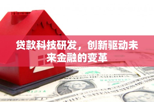 界首贷款科技研发，创新驱动未来金融的变革