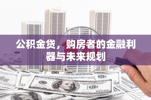 界首公积金贷，购房者的金融利器与未来规划