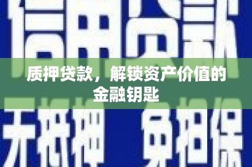 界首质押贷款，解锁资产价值的金融钥匙