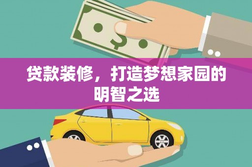 界首贷款装修，打造梦想家园的明智之选