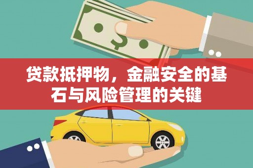界首贷款抵押物，金融安全的基石与风险管理的关键