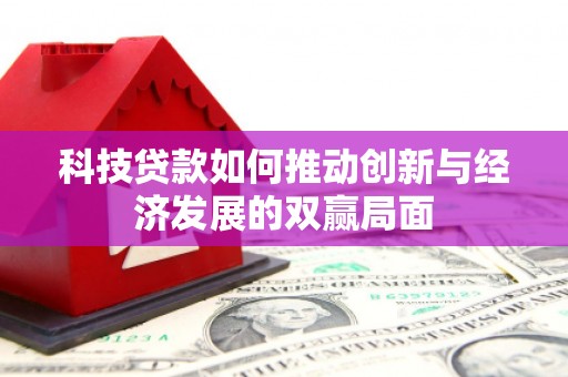 界首科技贷款如何推动创新与经济发展的双赢局面