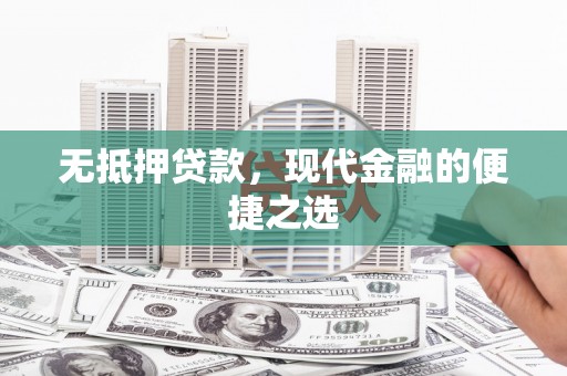 界首无抵押贷款，现代金融的便捷之选