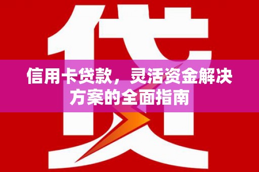 界首信用卡贷款，灵活资金解决方案的全面指南