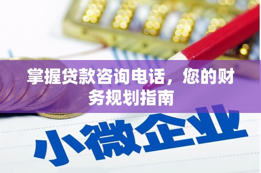 界首掌握贷款咨询电话，您的财务规划指南