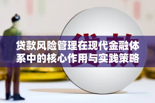 界首贷款风险管理在现代金融体系中的核心作用与实践策略