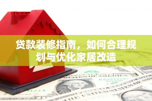 界首贷款装修指南，如何合理规划与优化家居改造