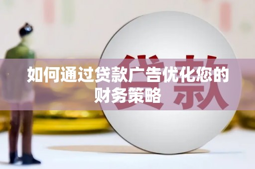 界首如何通过贷款广告优化您的财务策略
