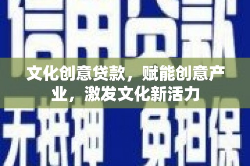 界首文化创意贷款，赋能创意产业，激发文化新活力