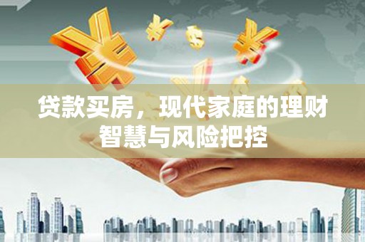 界首贷款买房，现代家庭的理财智慧与风险把控