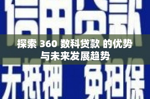 界首探索 360 数科贷款 的优势与未来发展趋势