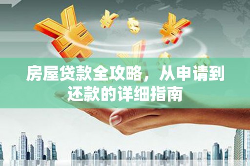 界首房屋贷款全攻略，从申请到还款的详细指南