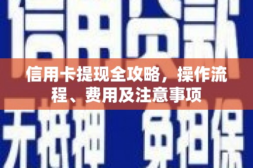 界首信用卡提现全攻略，操作流程、费用及注意事项