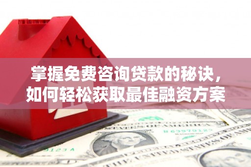 界首掌握免费咨询贷款的秘诀，如何轻松获取最佳融资方案