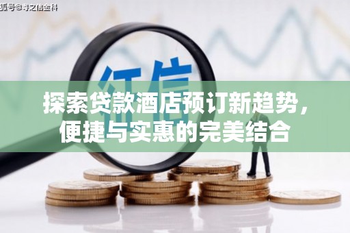 界首探索贷款酒店预订新趋势，便捷与实惠的完美结合
