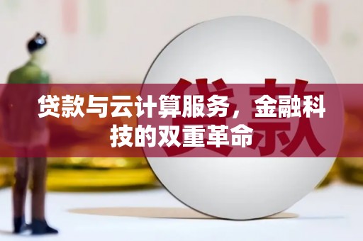 界首贷款与云计算服务，金融科技的双重革命