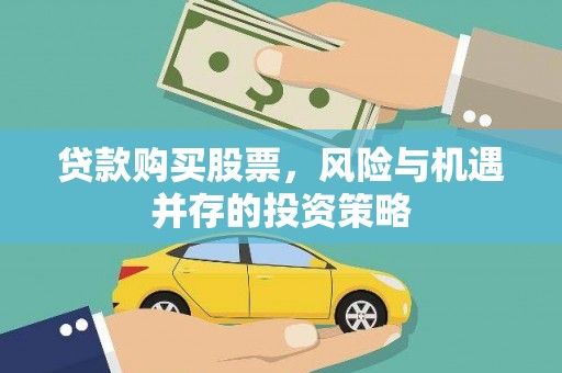 界首贷款购买股票，风险与机遇并存的投资策略
