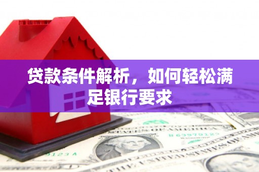 界首贷款条件解析，如何轻松满足银行要求
