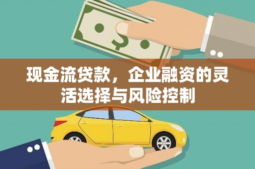 界首现金流贷款，企业融资的灵活选择与风险控制