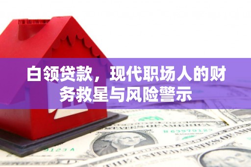 界首白领贷款，现代职场人的财务救星与风险警示