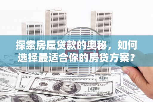 界首探索房屋贷款的奥秘，如何选择最适合你的房贷方案？